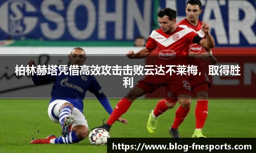 柏林赫塔凭借高效攻击击败云达不莱梅，取得胜利