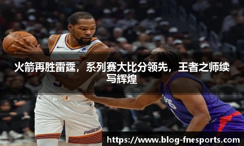 火箭再胜雷霆，系列赛大比分领先，王者之师续写辉煌