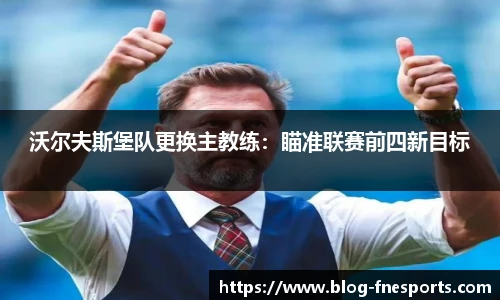 沃尔夫斯堡队更换主教练：瞄准联赛前四新目标