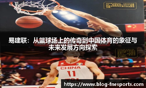 易建联：从篮球场上的传奇到中国体育的象征与未来发展方向探索