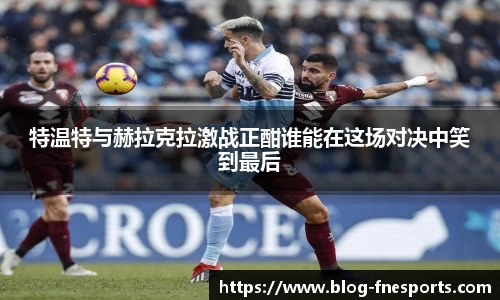 特温特与赫拉克拉激战正酣谁能在这场对决中笑到最后