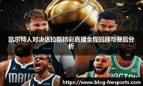 凯尔特人对决达拉斯精彩直播全程回顾与赛后分析