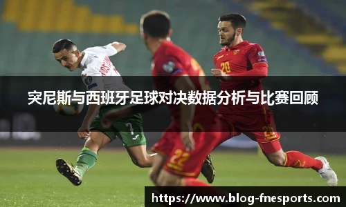 突尼斯与西班牙足球对决数据分析与比赛回顾