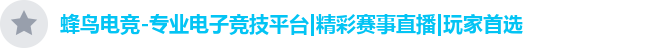 蜂鸟电竞-专业电子竞技平台|精彩赛事直播|玩家首选